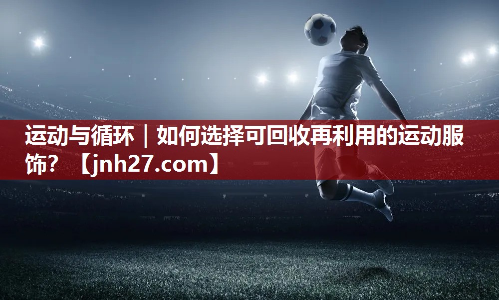 运动与循环｜如何选择可回收再利用的运动服饰？